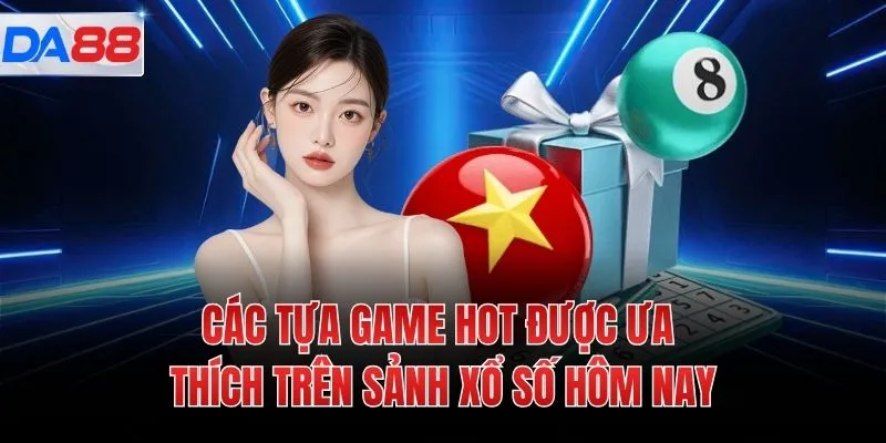 Các tựa game HOT được ưa thích trên sảnh xổ số hôm nay