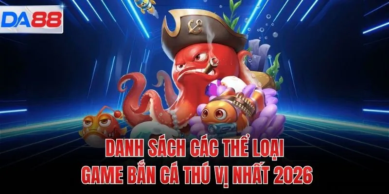 Danh sách các thể loại game bắn cá thú vị nhất 2026