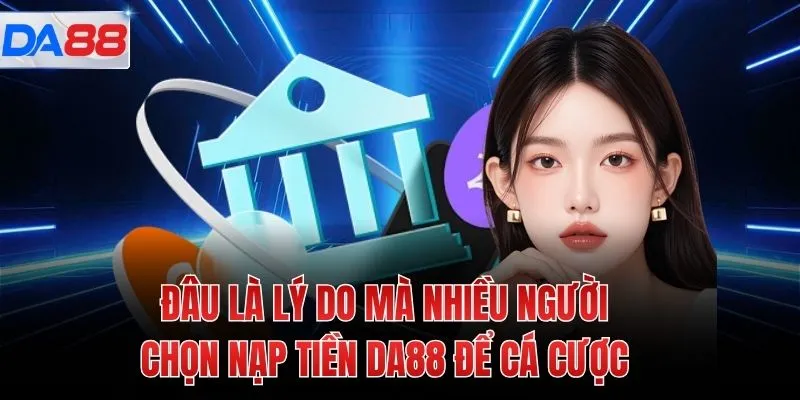 Đâu là lý do mà nhiều người chọn nạp tiền DA88 để cá cược