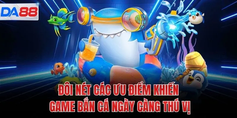 Đôi nét các ưu điểm khiến game bắn cá ngày càng thú vị