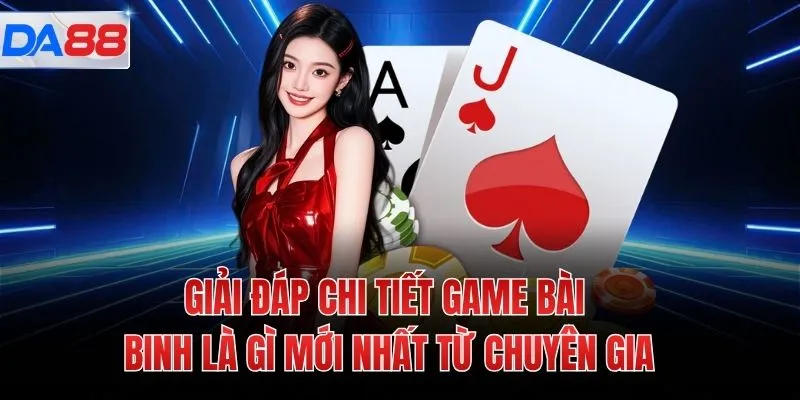 Giải đáp chi tiết game bài binh là gì mới nhất từ chuyên gia