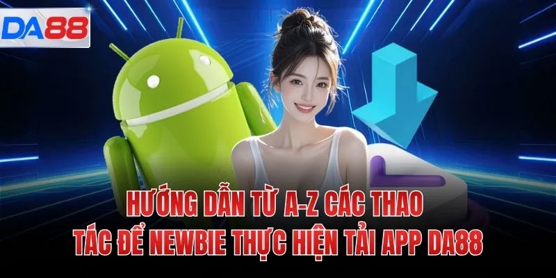 Hướng dẫn từ A-Z các thao tác để newbie thực hiện tải app DA88