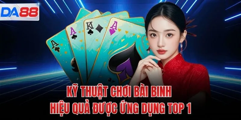 Kỹ thuật chơi bài binh hiệu quả được ứng dụng TOP 1