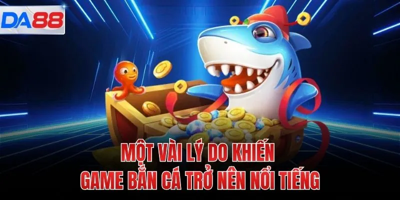 Một vài lý do khiến game bắn cá trở nên nổi tiếng