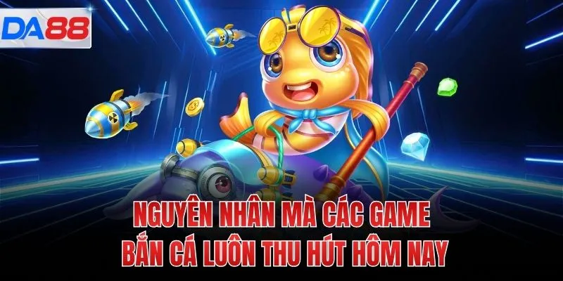 Nguyên nhân mà các game bắn cá luôn thu hút hôm nay