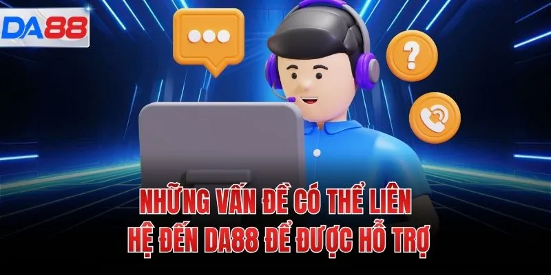 Những vấn đề có thể liên hệ đến DA88 để được hỗ trợ