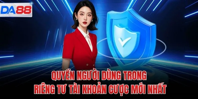 Quyền người dùng trong riêng tư tài khoản cược mới nhất