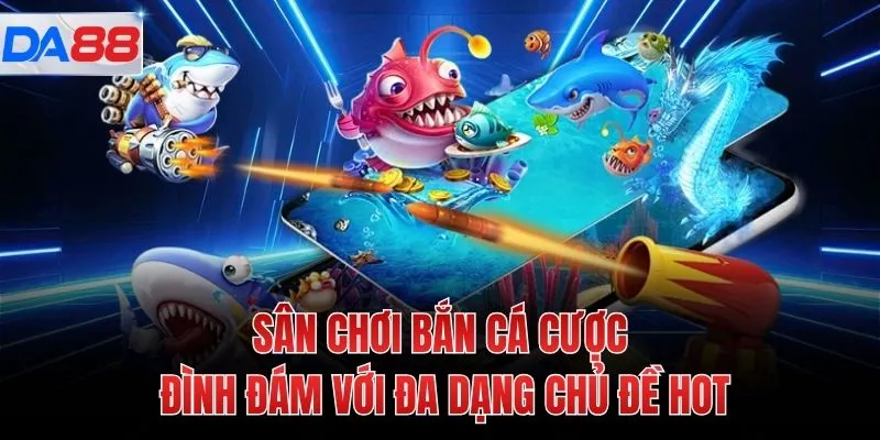 Sân chơi bắn cá cược đình đám với đa dạng chủ đề HOT