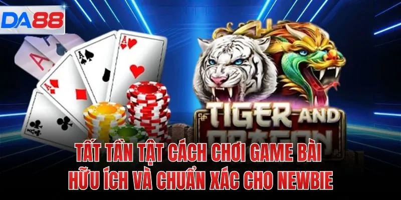 Tất tần tật cách chơi game bài hữu ích và chuẩn xác cho newbie