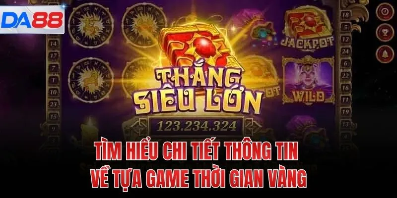 Tìm hiểu chi tiết thông tin về tựa game thời gian vàng