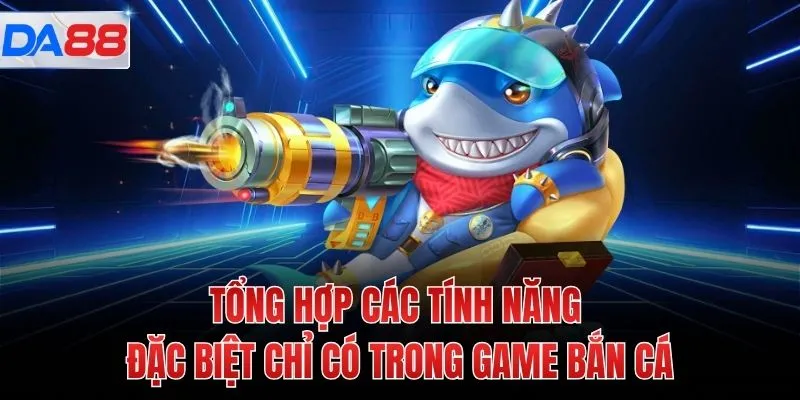 Tổng hợp các tính năng đặc biệt chỉ có trong game bắn cá